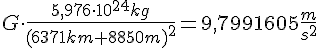 LaTex: G\cdot\frac{5,976\cdot 10^{24} kg}{(6371km + 8850 m)^2} = 9,7991605\frac{m}{s^2}