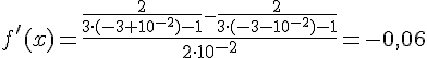 LaTex: f'(x)=\frac{\frac{2}{3\cdot (-3+10^{-2})-1}-\frac{2}{3\cdot (-3-10^{-2})-1}}{2\cdot 10^{-2}} = -0,06