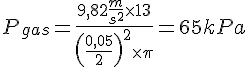 LaTex: P_{gas} = \frac{9,82 \frac{m}{s^2} \times 13}{\left(\frac{0,05}{2}\right)^2\times\pi} = 65 kPa