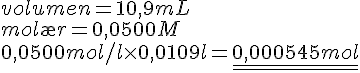 LaTex: $\begin{array}{l}  volumen = 10,9mL \\   mol\ae r = 0,0500M \\   0,0500mol/l \times 0,0109l = \underline{\underline {0,000545mol}}  \\   \end{array}$