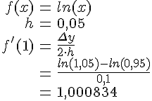 LaTex: \begin{eqnarray} f(x) &=& ln(x)\\ h &=& 0,05\\ f'(1) &=& \frac{\Delta y}{2\cdot h}\\ &=& \frac{ln(1,05)-ln(0,95)}{0,1}\\ &=& 1,000834\\ \end{eqnarray}