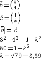 LaTex: \vec{b} = {8\choose 4}\\ \vec{c} = {1\choose k}\\  |\vec{b}| = |\vec{c}| \\ 8^2+4^2=1+k^2 \\ 80 = 1 + k^2 \\ k = \sqrt{79} = 8,89