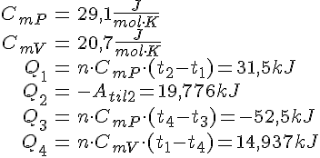 LaTex: \begin{eqnarray} C_{mP} &=& 29,1 \frac{J}{mol\cdot K}\\ C_{mV} &=& 20,7 \frac{J}{mol\cdot K}\\  Q_1 &=& n\cdot C_{mP} \cdot (t_2-t_1) = 31,5 kJ\\ Q_2 &=& -A_{til2} = 19,776 kJ\\ Q_3 &=& n\cdot C_{mP} \cdot (t_4-t_3) = -52,5 kJ\\ Q_4 &=& n\cdot C_{mV} \cdot (t_1-t_4) = 14,937 kJ\\ \end{eqnarray}
