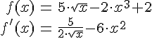LaTex: \begin{eqnarray} f(x) &=& 5\cdot \sqrt{x}-2\cdot x^3+2\\ f'(x) &=& \frac{5}{2\cdot \sqrt{x}}-6\cdot x^2\\ \end{eqnarray}